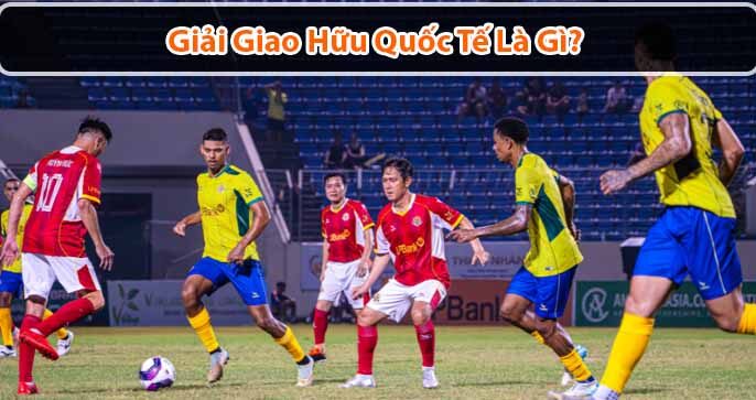 Giải giao hữu quốc tế là gì?