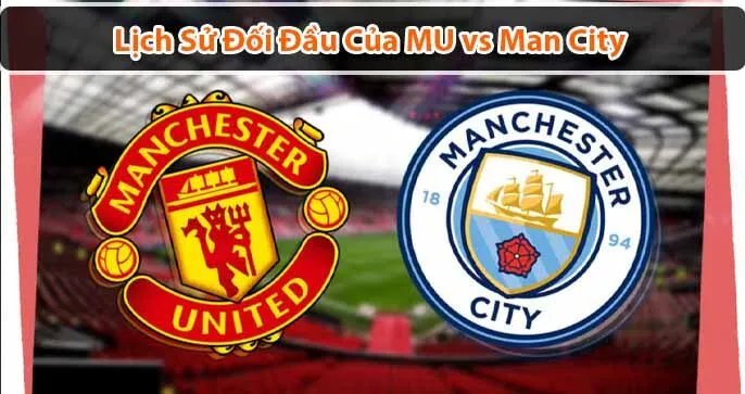 Thống kê lịch sử đối đầu Manchester United vs Manchester City: Cuộc chiến không khoan nhượng